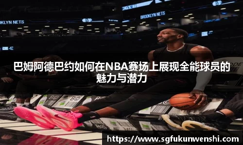 巴姆阿德巴约如何在NBA赛场上展现全能球员的魅力与潜力