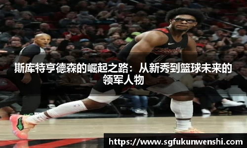 斯库特亨德森的崛起之路：从新秀到篮球未来的领军人物
